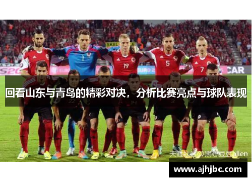 回看山东与青岛的精彩对决,分析比赛亮点与球队表现